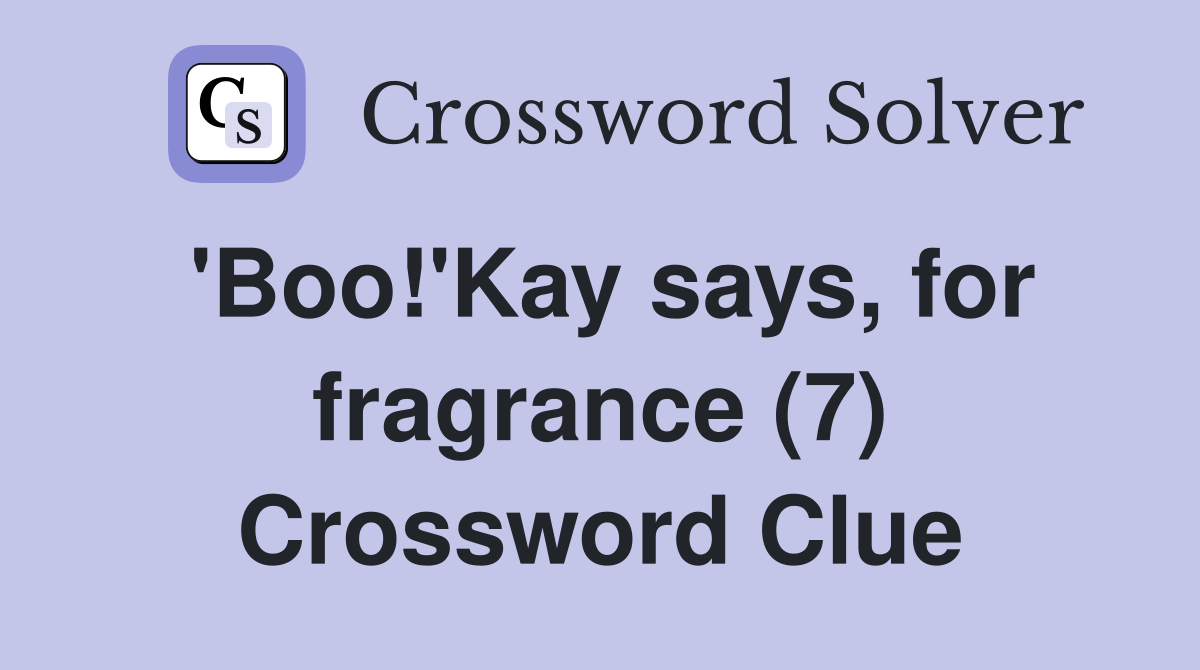'Boo!'Kay says, for fragrance (7) Crossword Clue Answers Crossword
